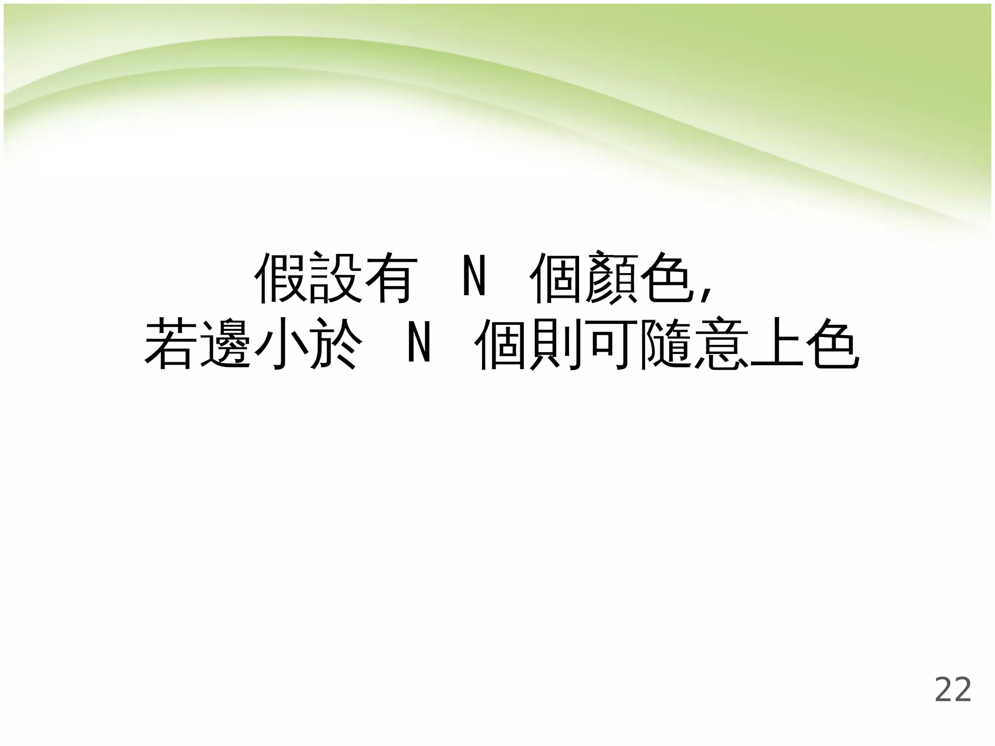22 
假設有 N 個顏色， 
若邊小於 N 個則可隨意上色 
 