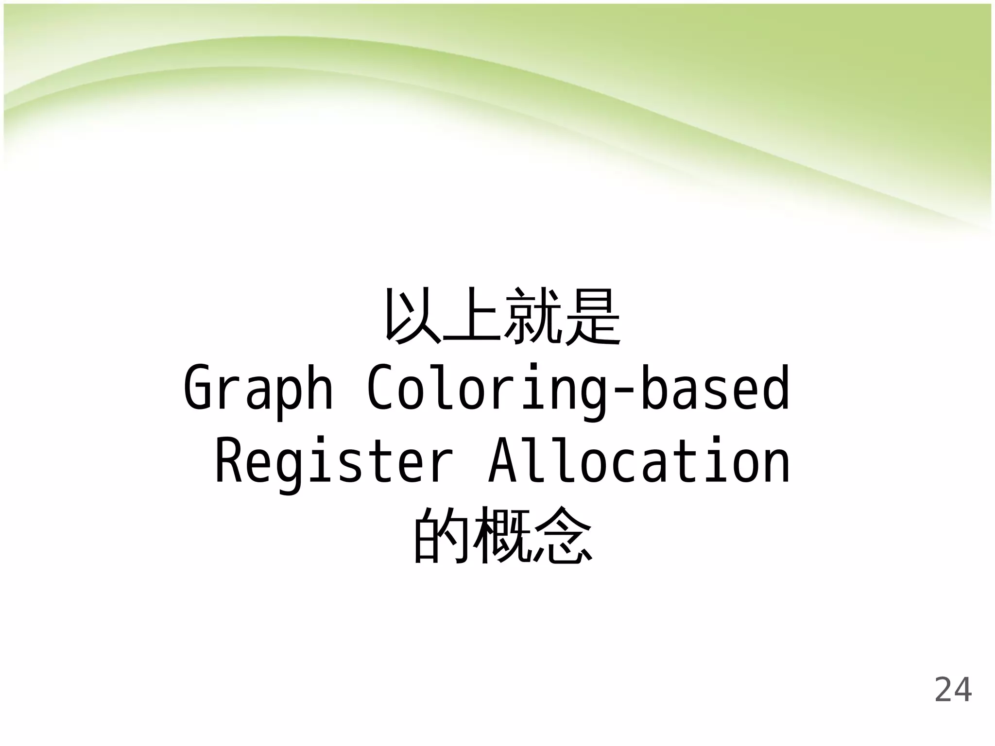 24 
以上就是 
Graph Coloring-based 
Register Allocation 
的概念 
 