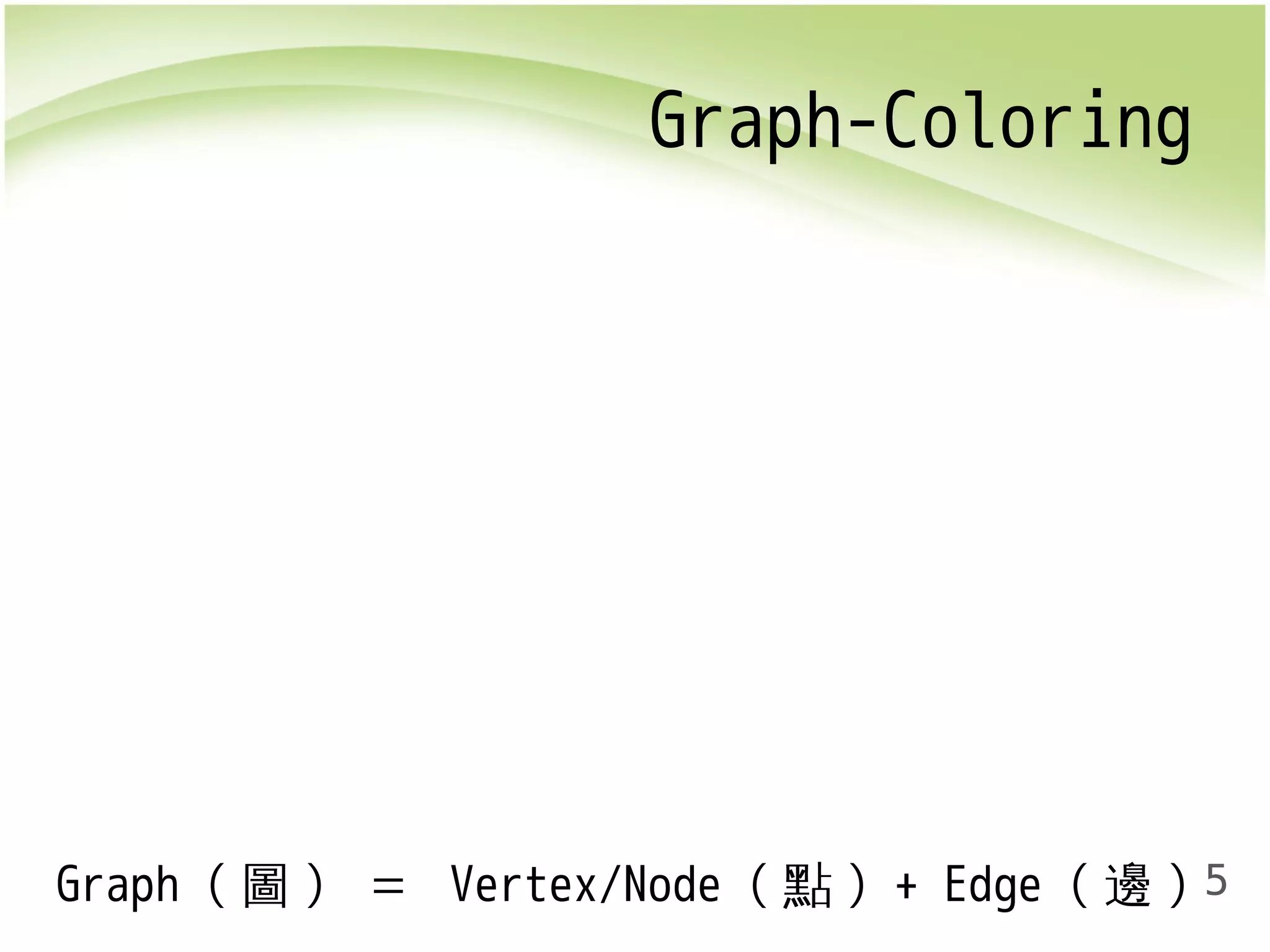 5 
Graph-Coloring 
Graph (圖) ＝ Vertex/Node (點) + Edge (邊) 
 