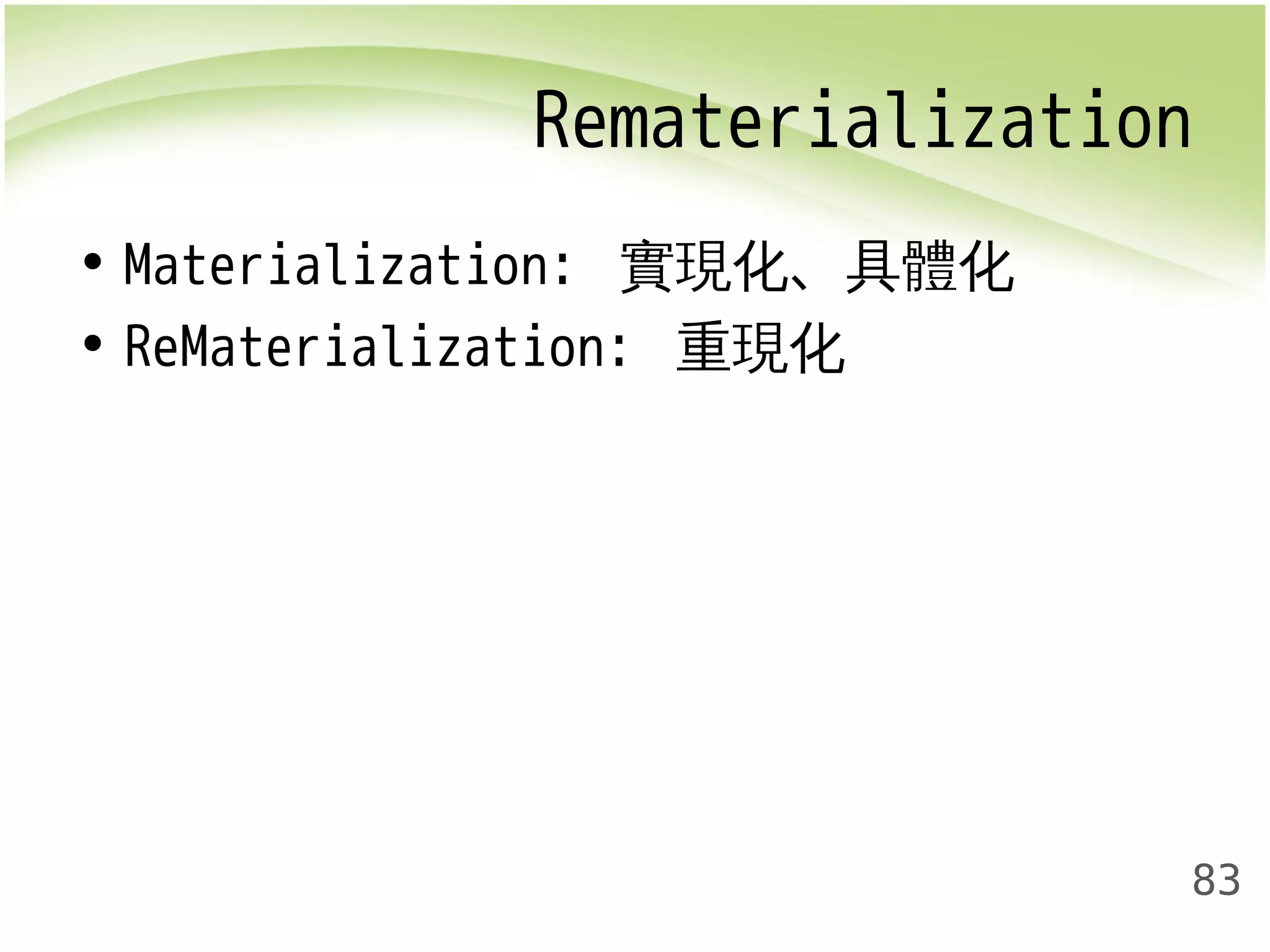 Rematerialization 
83 
• Materialization: 實現化、具體化 
• ReMaterialization: 重現化 
 