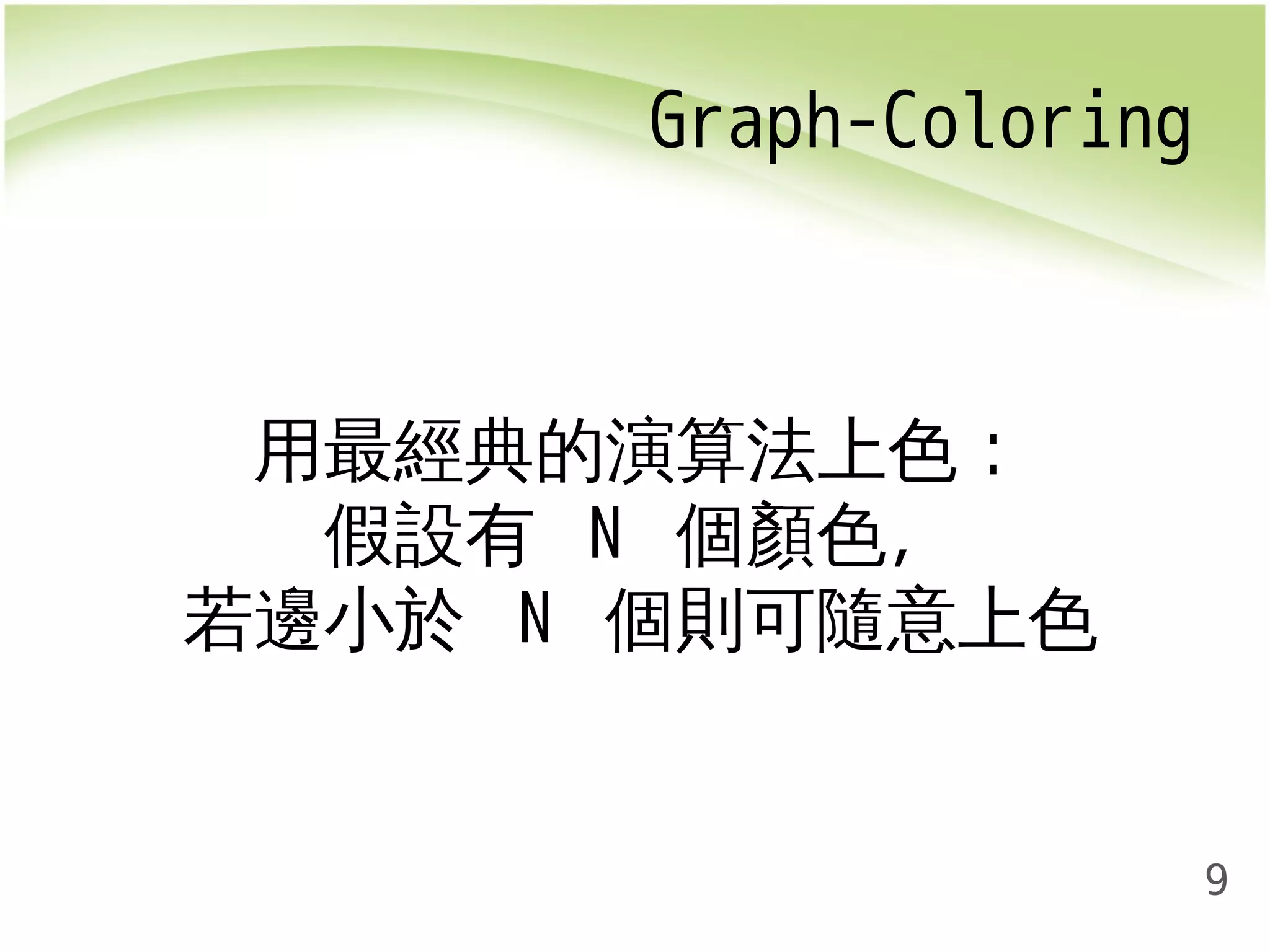 9 
Graph-Coloring 
用最經典的演算法上色： 
假設有 N 個顏色， 
若邊小於 N 個則可隨意上色 
 