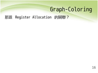 Graph-Coloring 
16 
那跟 Register Allocation 的關聯？ 
 