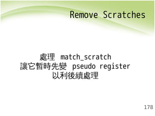 Remove Scratches 
178 
處理 match_scratch 
讓它暫時先變 pseudo register 
以利後續處理 
 