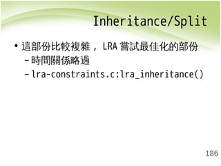 Inheritance/Split 
186 
• 這部份比較複雜, LRA嘗試最佳化的部份 
–時間關係略過 
– lra-constraints.c:lra_inheritance() 
 