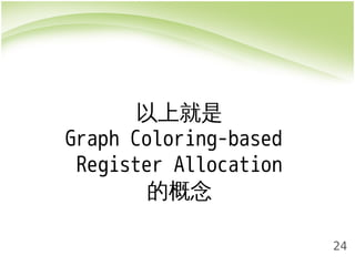 24 
以上就是 
Graph Coloring-based 
Register Allocation 
的概念 
 