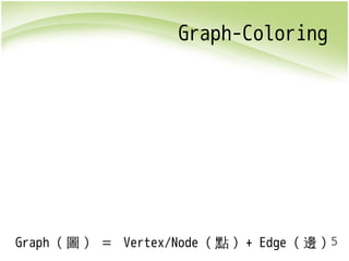 5 
Graph-Coloring 
Graph (圖) ＝ Vertex/Node (點) + Edge (邊) 
 