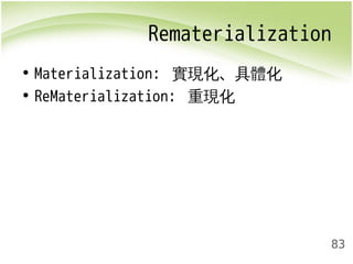 Rematerialization 
83 
• Materialization: 實現化、具體化 
• ReMaterialization: 重現化 
 