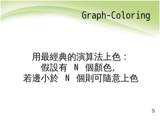 9 
Graph-Coloring 
用最經典的演算法上色： 
假設有 N 個顏色， 
若邊小於 N 個則可隨意上色 
 