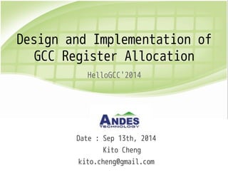 Design and Implementation of 
GCC Register Allocation 
HelloGCC'2014 
Date : Sep 13th, 2014 
Kito Cheng 
kito.cheng@gmail.com 
 