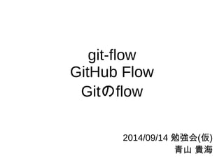 git-flow 
GitHub Flow 
Gitのflow 
2014/09/14 勉強会(仮) 
青山 貴海 
 