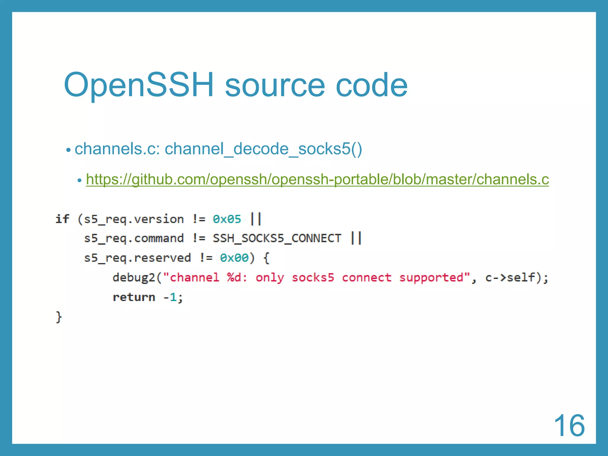 OpenSSHsource code 
•channels.c: channel_decode_socks5() 
•https://github.com/openssh/openssh-portable/blob/master/channels.c 
16 
 