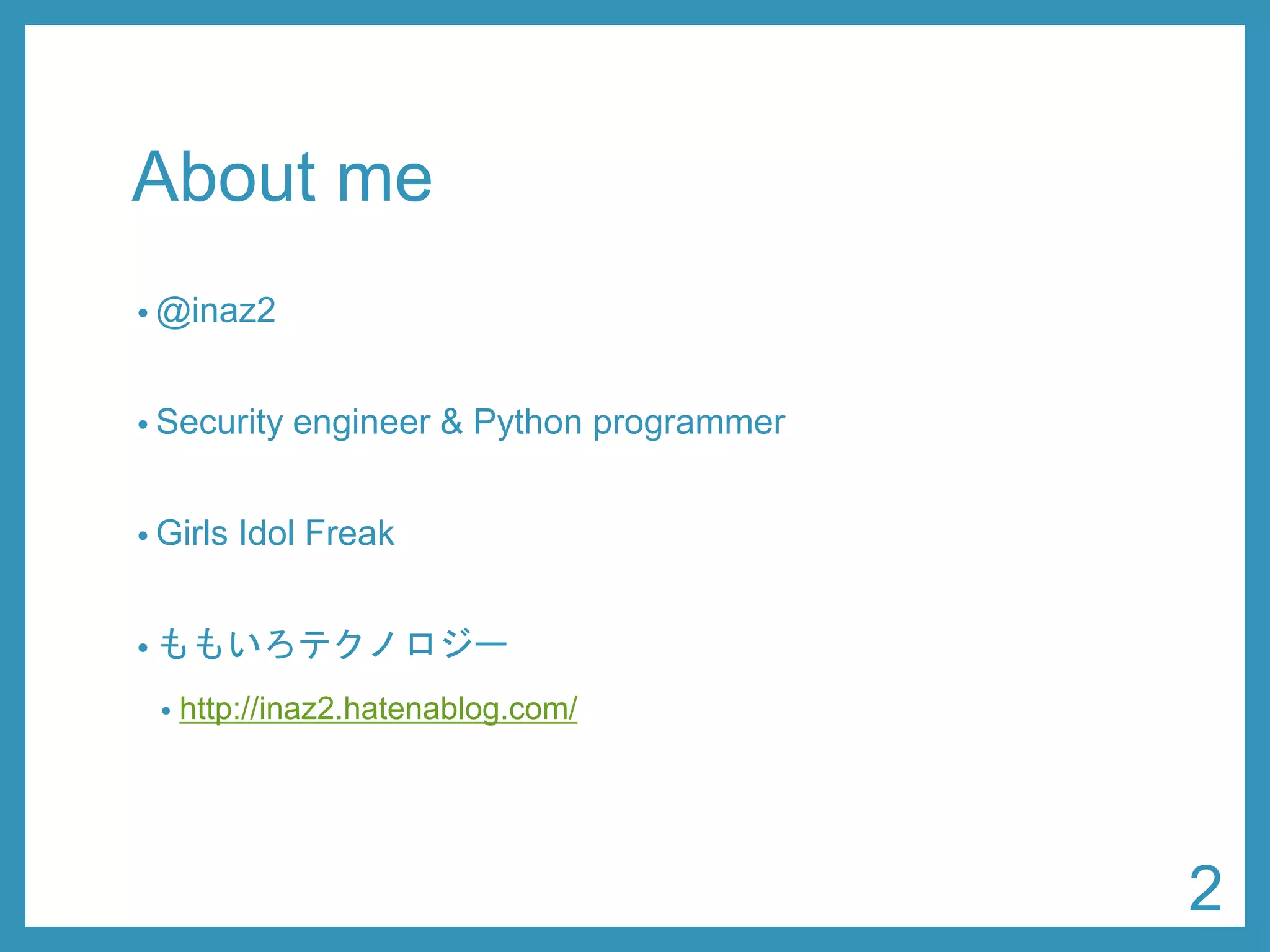 About me 
•@inaz2 
•Security engineer & Python programmer 
•Girls Idol Freak 
•ももいろテクノロジー 
•http://inaz2.hatenablog.com/ 
2 
 