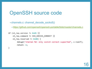 OpenSSHsource code 
•channels.c: channel_decode_socks5() 
•https://github.com/openssh/openssh-portable/blob/master/channels.c 
16 
 