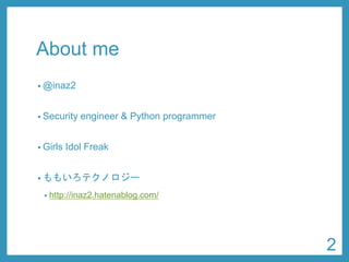 About me 
•@inaz2 
•Security engineer & Python programmer 
•Girls Idol Freak 
•ももいろテクノロジー 
•http://inaz2.hatenablog.com/ 
2 
 