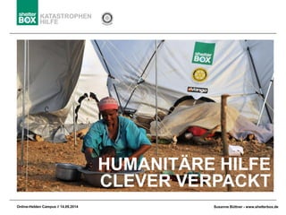 KATASTROPHEN 
HILFE 
Online-HeldenCampus // 14.09.2014 
Susanne Büttner-www.shelterbox.de 
HUMANITÄRE HILFE 
CLEVER VERPACKT  