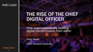 #INBOUND1 
4 
THE RISE OF THE CHIEF 
DIGITAL OFFICER 
How organizations are tackling 
digital transformation from within 
Perry Hewitt 
CDO, Harvard University 
 