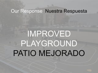 Our Proposal Proyecto de Propuesta 
Enhances safety 
Increase playground area 
Increase school size by 
50% 
Mejora la seg...