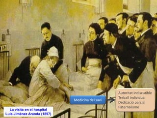 29 
La visita en el hospital 
Luis Jiménez Aranda (1897) 
Medicina del savi 
Autoritat indiscutible 
Treball individual 
Dedicació parcial 
Paternalisme 
 