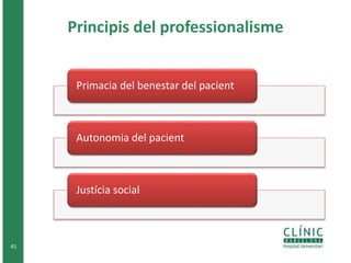 Principis del professionalisme 
41 
Primacia del benestar del pacient 
Autonomia del pacient 
Justícia social 
 