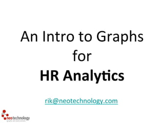 An 
Intro 
to 
Graphs 
for 
HR 
Analy)cs 
rik@neotechnology.com 
 
