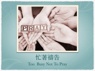 忙著禱告 
Too Busy Not To Pray 
 