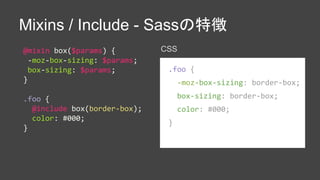 Mixins / Include - Sassの特徴
@mixin box($params) {
-moz-box-sizing: $params;
box-sizing: $params;
}
.foo {
@include box(bord...