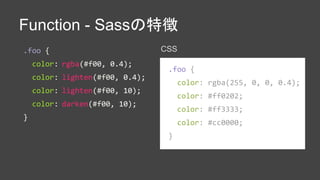 Function - Sassの特徴
.foo {
color: rgba(#f00, 0.4);
color: lighten(#f00, 0.4);
color: lighten(#f00, 10);
color: darken(#f00,...