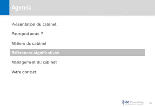 12
Agenda
Présentation du cabinet
Pourquoi nous ?
Métiers du cabinet
Références significatives
Management du cabinet
Votre contact
 