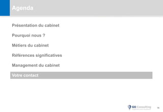 16
Agenda
Présentation du cabinet
Pourquoi nous ?
Métiers du cabinet
Références significatives
Management du cabinet
Votre contact
 