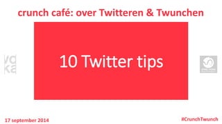 10 Twitter tips 
crunchcafé: over Twitteren& Twunchen 
17 september 2014 
#CrunchTwunch  