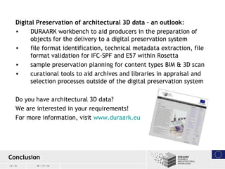 14 / 15 09 / 17 / 14
Conclusion
Digital Preservation of architectural 3D data – an outlook:
• DURAARK workbench to aid pro...