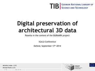 1 / 15 09 / 17 / 14
Digital preservation of
architectural 3D data
Rosetta in the context of the DURAARK project
IGeLU Conference
Oxford, September 17th
2014
Michelle Lindlar (LUH)
Michael Panitz (LUH)
 