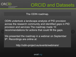 ORCID and Datasets 
The ODIN roadmap. 
ODIN undertook a landscape analysis of PID provision 
across the research community...