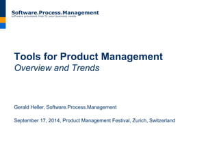 Tools for Product Management 
Overview and Trends 
Gerald Heller, Software.Process.Management 
September 17, 2014, Product Management Festival, Zurich, Switzerland 
 