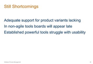 Still Shortcomings 
Adequate support for product variants lacking 
In non-agile tools boards will appear late 
Established powerful tools struggle with usability 
Software.Process.Management 20 
 