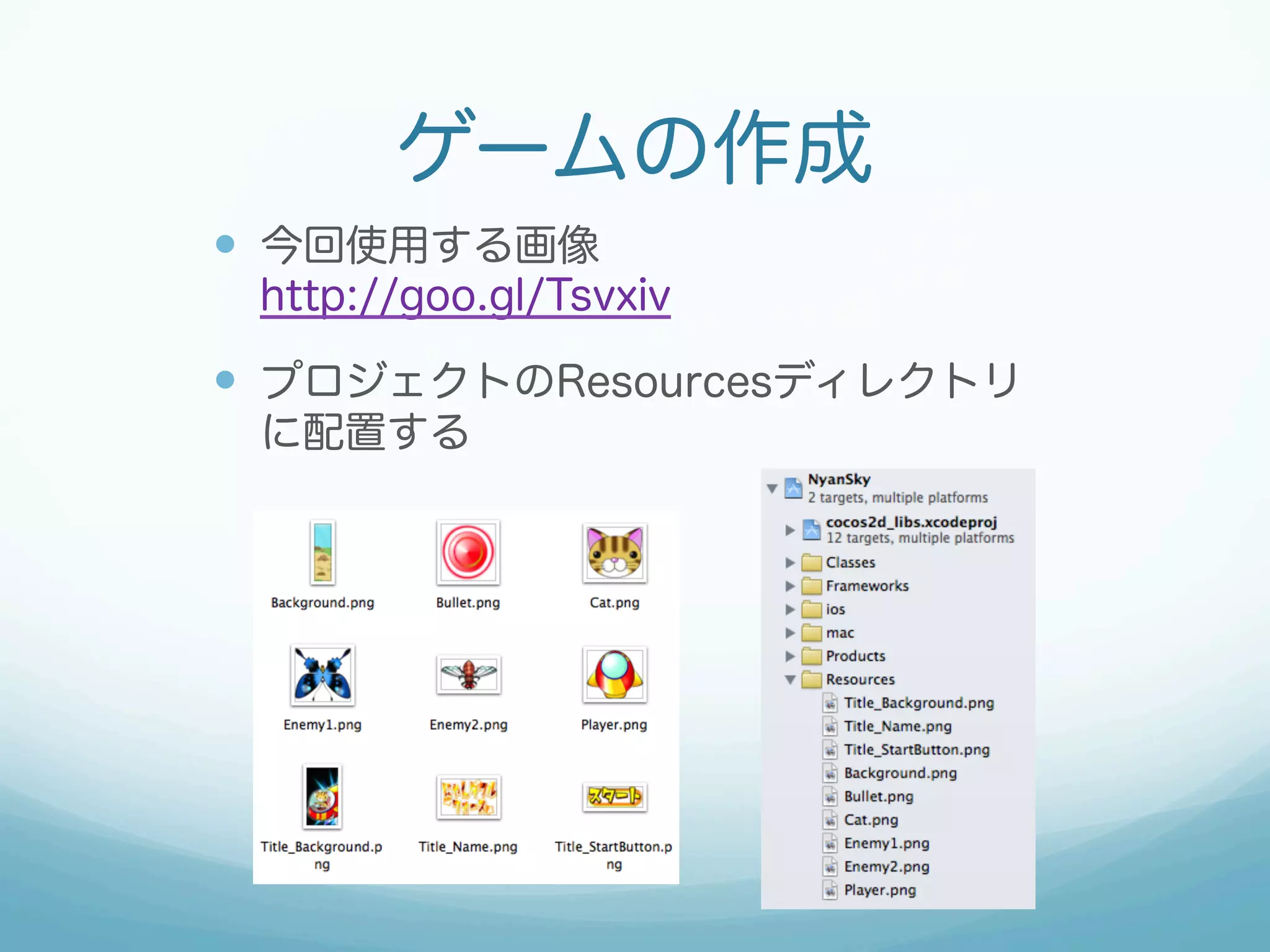 ゲームの作成 
— 今回使用する画像 
http://goo.gl/Tsvxiv 
— プロジェクトのResourcesディレクトリ 
に配置する 
 