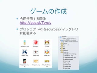 ゲームの作成 
— 今回使用する画像 
http://goo.gl/Tsvxiv 
— プロジェクトのResourcesディレクトリ 
に配置する 
 