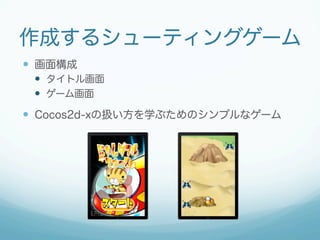 作成するシューティングゲーム 
— 画面構成 
— タイトル画面 
— ゲーム画面 
— Cocos2d-xの扱い方を学ぶためのシンプルなゲーム 
 