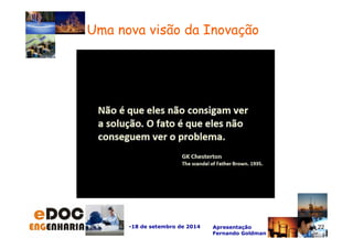 -18 de setembro de 2014 Apresentação 
Fernando Goldman 
22 
Uma nova visão da Inovação 
 