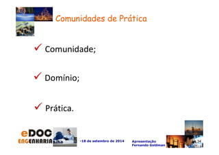 Comunidades de Prática 
-18 de setembro de 2014 Apresentação 
Fernando Goldman 
34 
 Comunidade; 
 Domínio; 
 Prática. 
34 
 