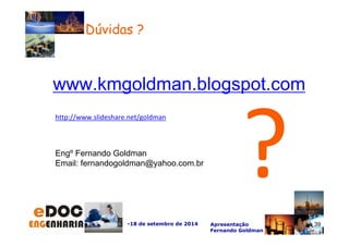 Dúvidas ? 
www.kmgoldman.blogspot.com 
http://www.slideshare.net/goldman 
-18 de setembro de 2014 Apresentação 
Fernando Goldman 
Engº Fernando Goldman 
Email: fernandogoldman@yahoo.com.br 
39 
