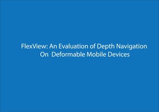 FlexView: An Evaluation of Depth Navigation 
On Deformable Mobile Devices 
 