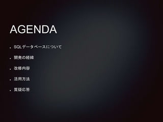 AGENDA 
SQLデータベースについて 
開発の経緯 
改修内容 
活用方法 
質疑応答 
 