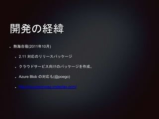開発の経緯 
熱海合宿(2011年10月) 
2.11 対応のリリースパッケージ 
クラウドサービス向けのパッケージを作成。 
Azure Blob の対応も(@poego) 
http://eccubeonwaz.codeplex.com/ 
 