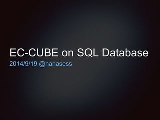 EC-CUBE on SQL Database 
2014/9/19 @nanasess 
 