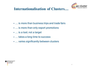 Internationalisation of Clusters… 
… is more than business trips and trade fairs 
… is more than only export promotions 
… is a tool, not a target 
… takes a long time to success 
… varies significantly between clusters 
4  