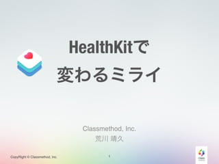 HealthKitで 
変わるミライ 
CopyRight © Classmethod, Inc. 
Classmethod, Inc.! 
荒川 靖久 
1 
 