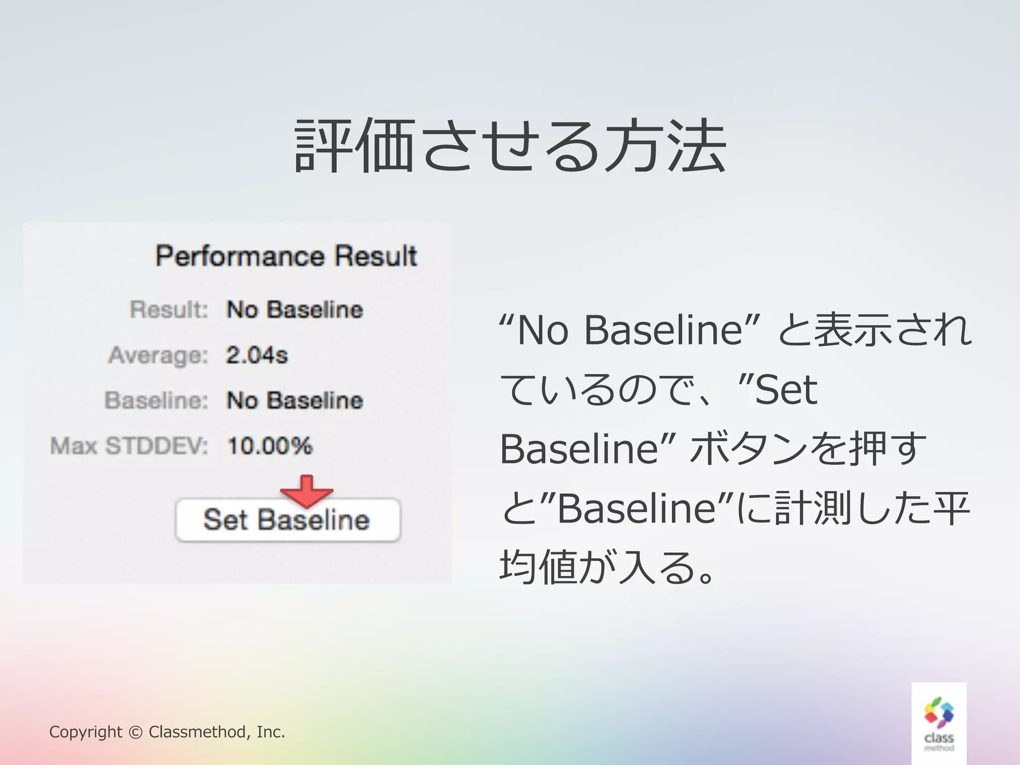 Copyright © Classmethod, Inc. 
評価させる⽅方法 
“No Baseline” と表⽰示され 
ているので、”Set 
Baseline” ボタンを押す 
と”Baseline”に計測した平 
均値が⼊入る。 
 