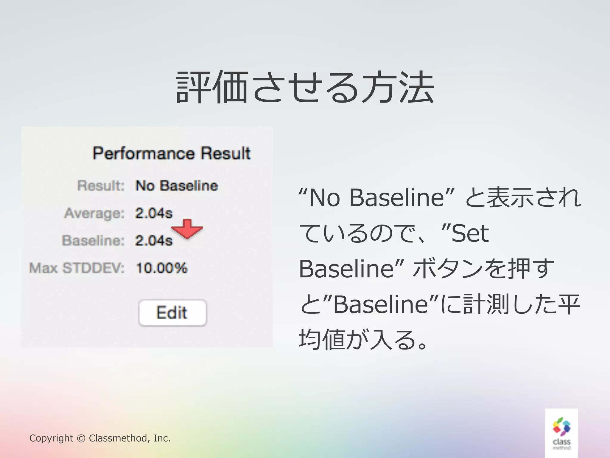 Copyright © Classmethod, Inc. 
評価させる⽅方法 
“No Baseline” と表⽰示され 
ているので、”Set 
Baseline” ボタンを押す 
と”Baseline”に計測した平 
均値が⼊入る。 
 
