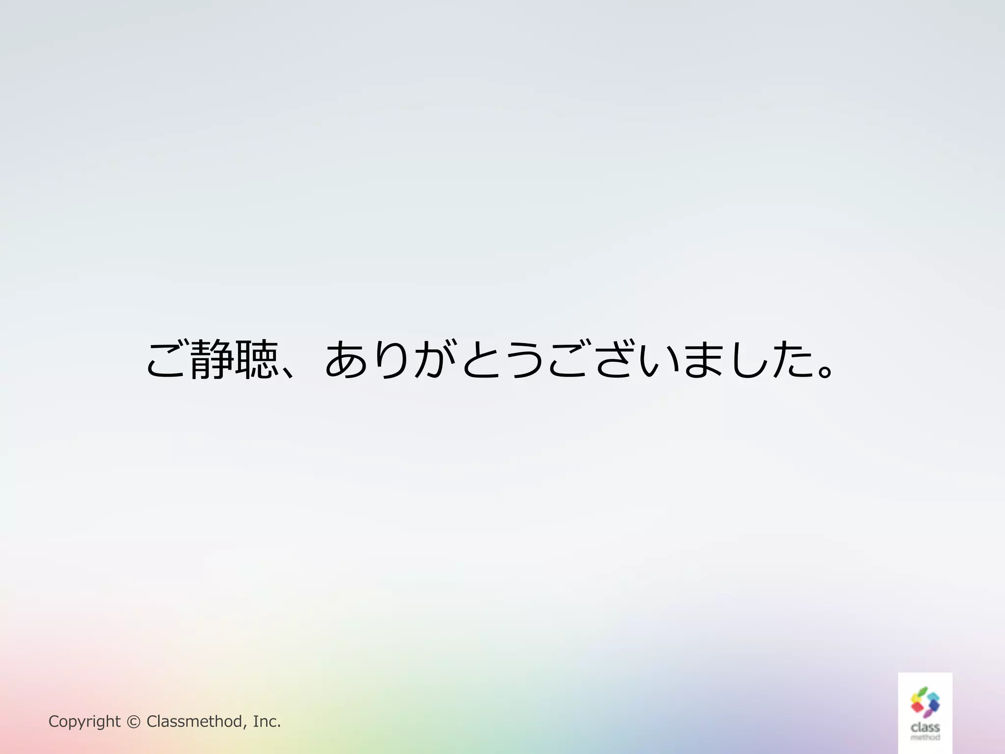 ご静聴、ありがとうございました。 
Copyright © Classmethod, Inc. 
 